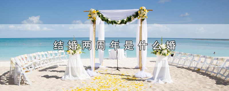 结婚两周年是什么婚 结婚两周年属于哪种婚姻