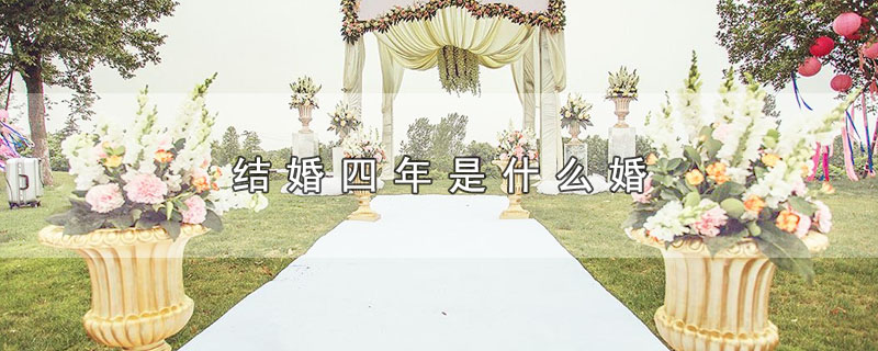 结婚四年是什么婚 结婚四年属于哪种婚