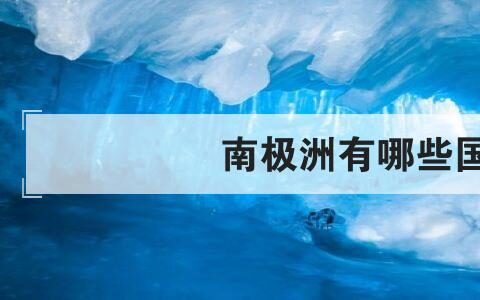 南极洲有哪些国家(附2023年最新排行榜前十名单)