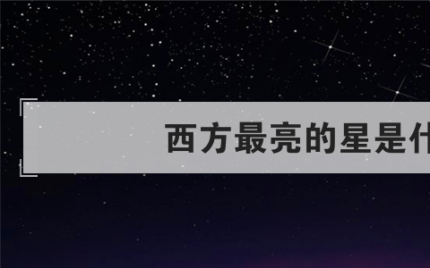 西方最亮的星是什么星