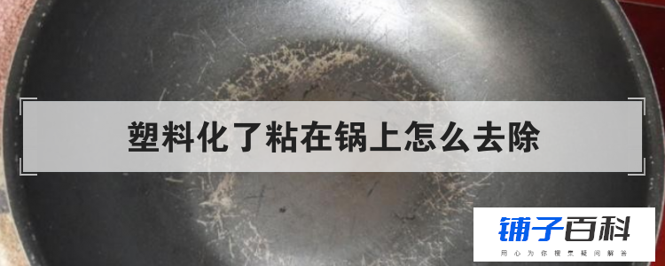 塑料化了粘在锅上怎么去除