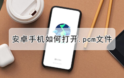 安卓手机如何打开.pcm文件（.pcm文件怎么打开）