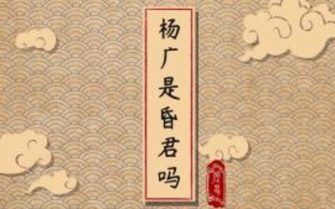 杨广是昏君吗(历史上隋炀帝杨广有哪些功与过)