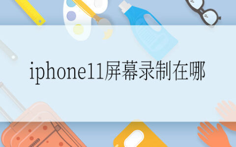 iphone11屏幕录制在哪 iphone11如何进行屏幕录制