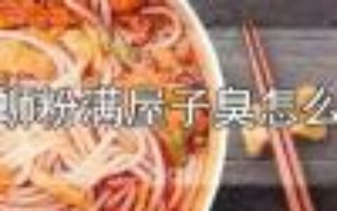 螺蛳粉满屋子臭怎么办