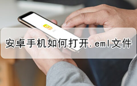 安卓手机如何打开.eml文件（手机上.eml文件怎么打开）