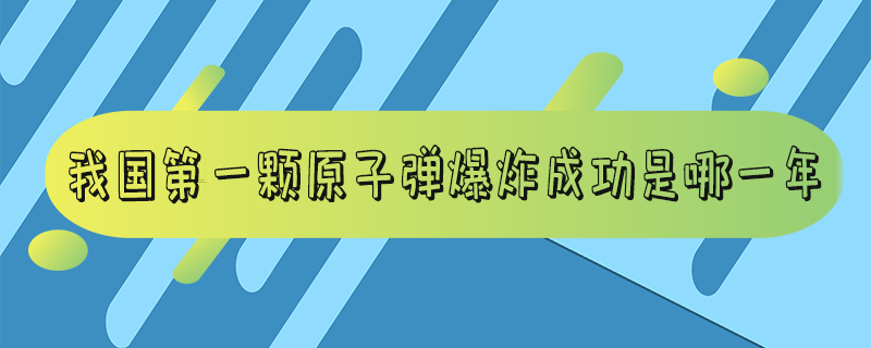 我国第一颗原子爆炸成功是哪一年_我国第一颗原子爆炸名字