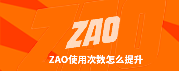 如何提升zao使用次数？zao使用次数提升方法介绍