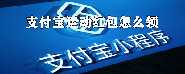 如何领支付宝运动红包？支付宝运动红包领取方式详解