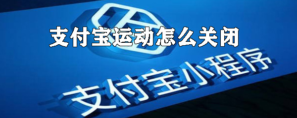 支付宝运动如何关闭？支付宝运动数据关闭方法解析