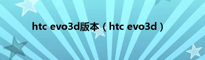 htc evo3d版本（htc evo3d）