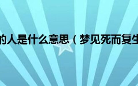 梦到死而复生的人是什么意思（梦见死而复生的人是什么意思）