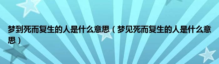 梦到死而复生的人是什么意思（梦见死而复生的人是什么意思）