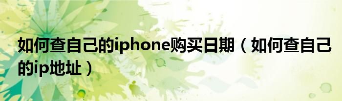 如何查自己的iphone购买日期（如何查自己的ip地址）