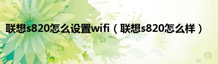 联想s820怎么设置wifi（联想s820怎么样）