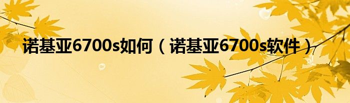 诺基亚6700s如何（诺基亚6700s软件）