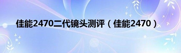 佳能2470二代镜头测评（佳能2470）