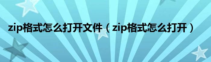 zip格式怎么打开文件（zip格式怎么打开）