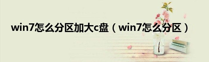 win7怎么分区加大c盘（win7怎么分区）