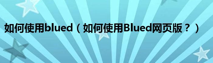 如何使用blued（如何使用Blued网页版？）