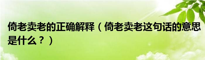 倚老卖老的正确解释（倚老卖老这句话的意思是什么？）