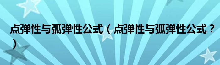 点弹性与弧弹性公式（点弹性与弧弹性公式？）