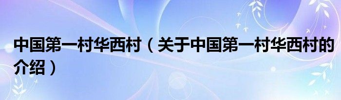 中国第一村华西村（关于中国第一村华西村的介绍）