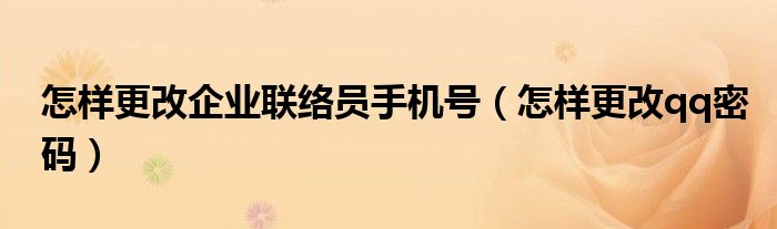 怎样更改企业联络员手机号（怎样更改qq密码）