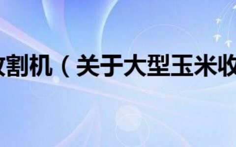 大型玉米收割机（关于大型玉米收割机的介绍）