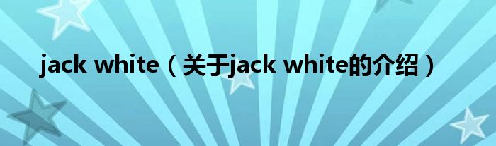 jack white（关于jack white的介绍）