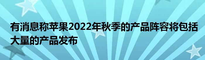 有消息称苹果2022年秋季的产品阵容将包括大量的产品发布