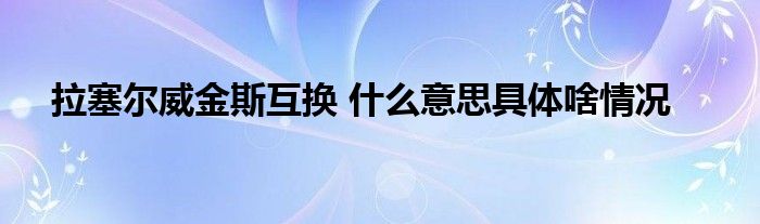 拉塞尔威金斯互换 什么意思具体啥情况