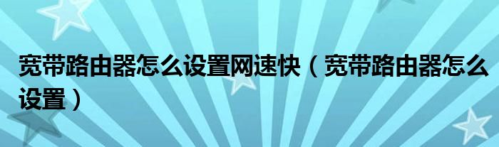 宽带路由器怎么设置网速快（宽带路由器怎么设置）