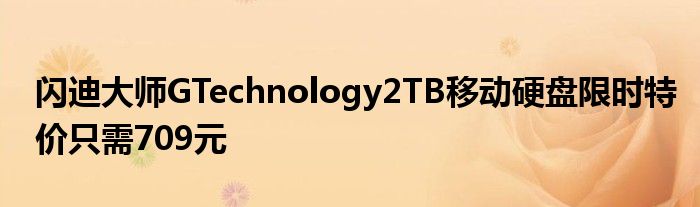 闪迪大师GTechnology2TB移动硬盘限时特价只需709元