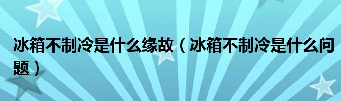 冰箱不制冷是什么缘故（冰箱不制冷是什么问题）