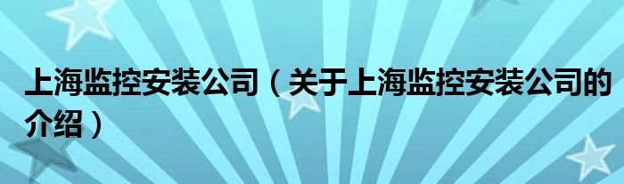 上海监控安装公司（关于上海监控安装公司的介绍）