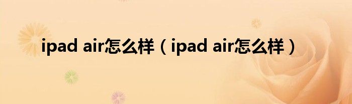 ipad air怎么样（ipad air怎么样）