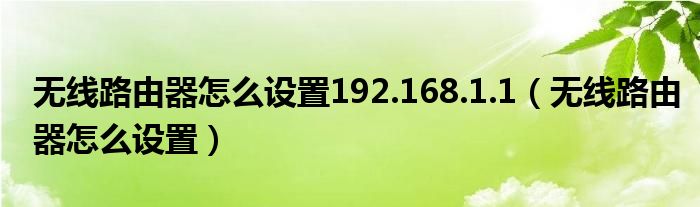 无线路由器怎么设置192.168.1.1（无线路由器怎么设置）