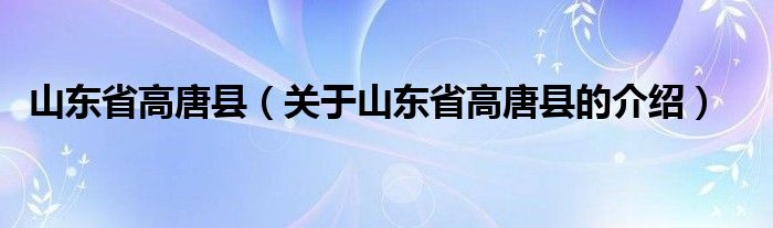 山东省高唐县（关于山东省高唐县的介绍）