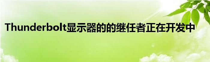 Thunderbolt显示器的的继任者正在开发中