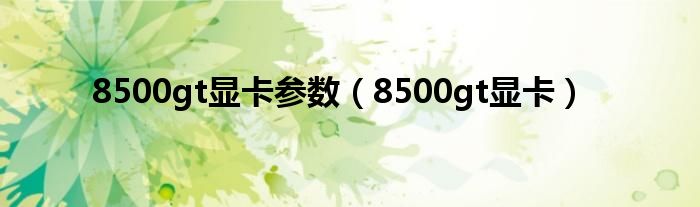 8500gt显卡参数（8500gt显卡）