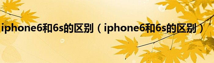 iphone6和6s的区别（iphone6和6s的区别）