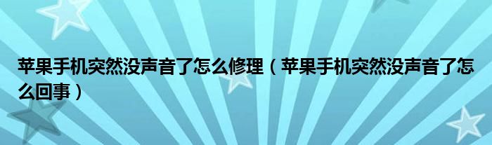 苹果手机突然没声音了怎么修理（苹果手机突然没声音了怎么回事）