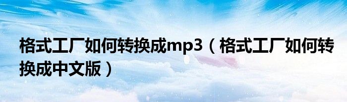 格式工厂如何转换成mp3（格式工厂如何转换成中文版）