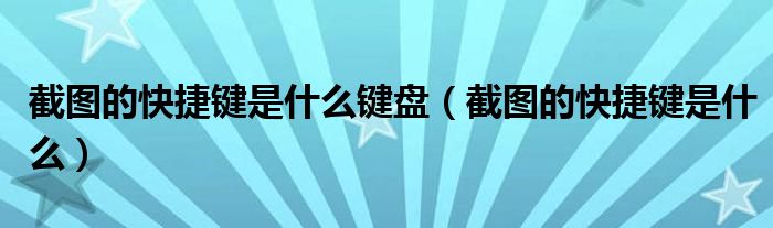 截图的快捷键是什么键盘（截图的快捷键是什么）