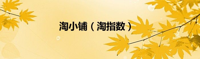 淘小铺，淘指数(附2023年最新排行榜前十名单)