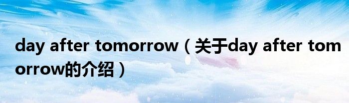 day after tomorrow（关于day after tomorrow的介绍）