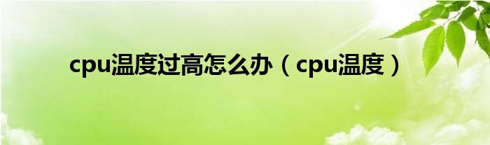 cpu温度过高怎么办（cpu温度）