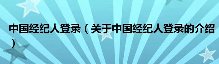 中国经纪人登录（关于中国经纪人登录的介绍）