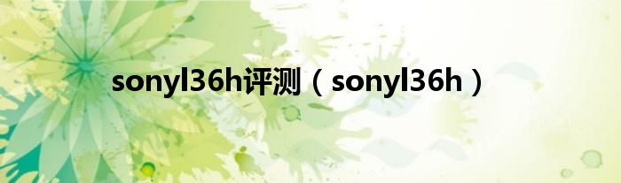 sonyl36h评测（sonyl36h）